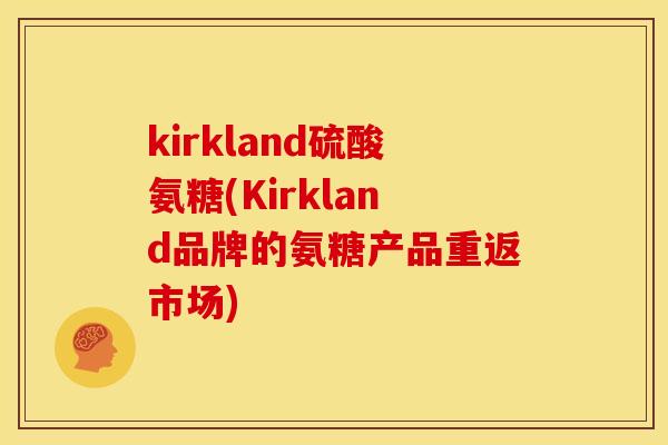 kirkland硫酸氨糖(Kirkland品牌的氨糖产品重返市场)
