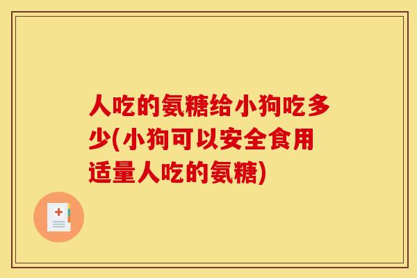 人吃的氨糖给小狗吃多少(小狗可以安全食用适量人吃的氨糖)