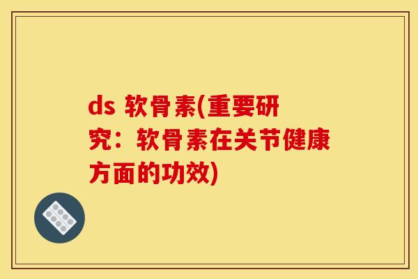 ds 软骨素(重要研究：软骨素在关节健康方面的功效)