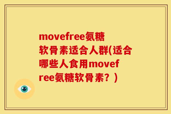movefree氨糖软骨素适合人群(适合哪些人食用movefree氨糖软骨素?) movefree氨糖软骨素适合人群(适合哪些人食用movefree氨糖软骨素?)