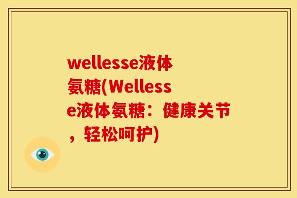 wellesse液体氨糖(Wellesse液体氨糖：健康关节，轻松呵护)