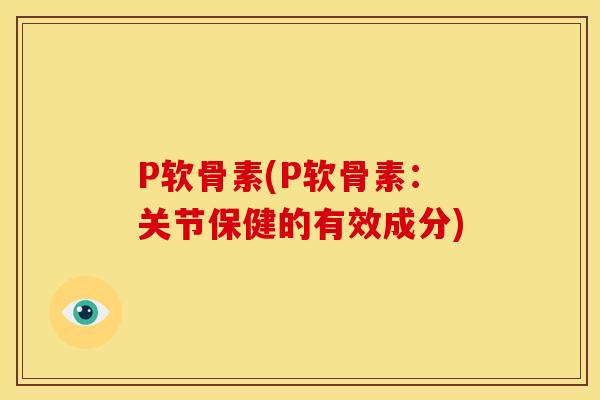 P软骨素(P软骨素:关节保健的有效成分) P软骨素(P软骨素:关节保健的有效成分)