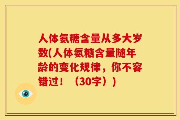 人体氨糖含量从多大岁数(人体氨糖含量随年龄的变化规律,你不容错过!(30字)) 人体氨糖含量从多大岁数(人体氨糖含量随年龄的变化规律,你不容错过!(30字))