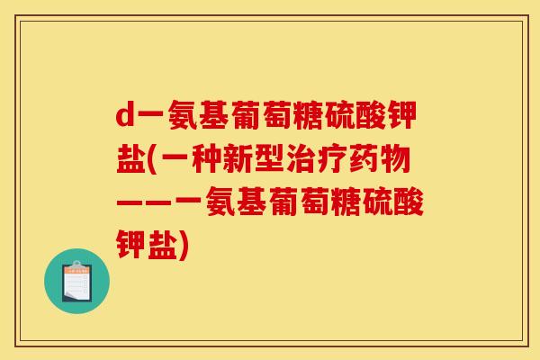 d一氨基葡萄糖硫酸钾盐(一种新型——一氨基葡萄糖硫酸钾盐) d一氨基葡萄糖硫酸钾盐(一种新型——一氨基葡萄糖硫酸钾盐)