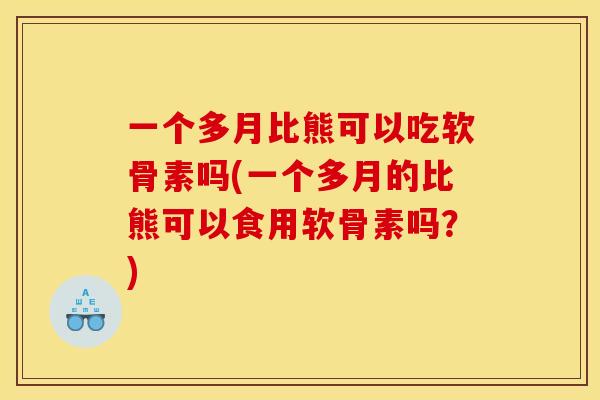 一个多月比熊可以吃软骨素吗(一个多月的比熊可以食用软骨素吗?) 一个多月比熊可以吃软骨素吗(一个多月的比熊可以食用软骨素吗?)