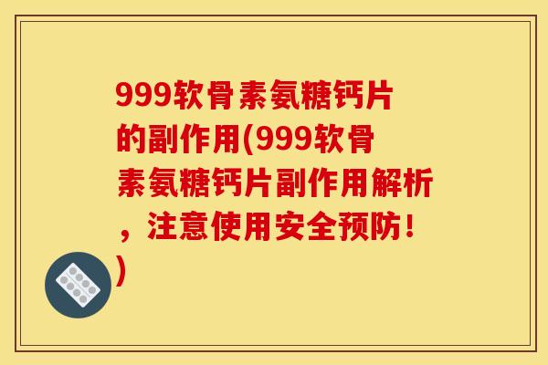 999软骨素氨糖钙片的副作用(999软骨素氨糖钙片副作用解析,注意使用安全!) 999软骨素氨糖钙片的副作用(999软骨素氨糖钙片副作用解析,注意使用安全!)