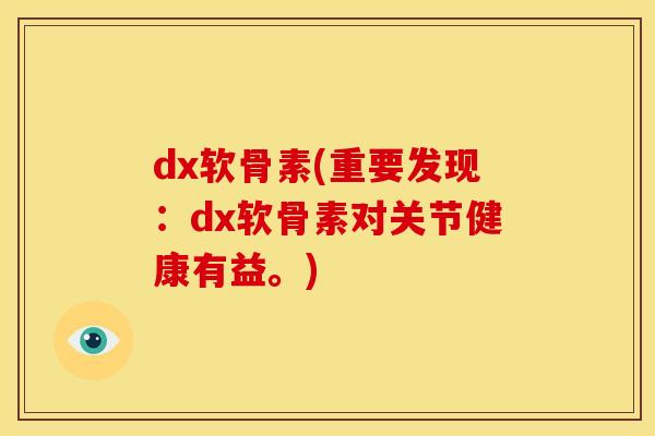 dx软骨素(重要发现:dx软骨素对关节健康有益。) dx软骨素(重要发现:dx软骨素对关节健康有益。)