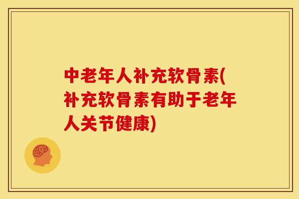 中老年人补充软骨素(补充软骨素有助于老年人关节健康) 中老年人补充软骨素(补充软骨素有助于老年人关节健康)