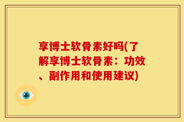 享博士软骨素好吗(了解享博士软骨素：功效、副作用和使用建议)