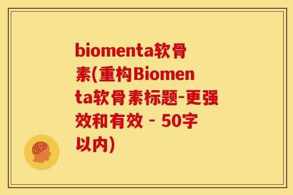 biomenta软骨素(重构Biomenta软骨素标题-更强效和有效 - 50字以内) biomenta软骨素(重构Biomenta软骨素标题-更强效和有效 - 50字以内)