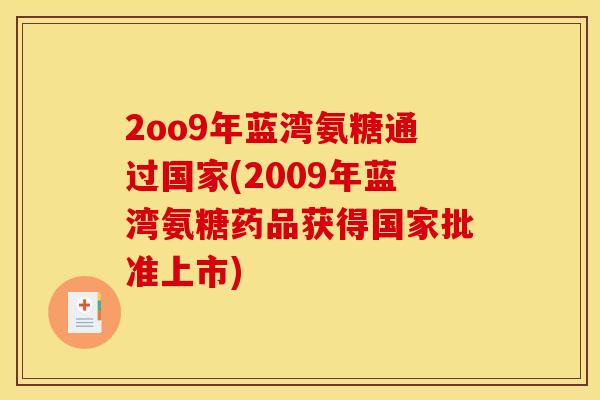 2oo9年蓝湾氨糖通过国家(2009年蓝湾氨糖药品获得国家批准上市) 2oo9年蓝湾氨糖通过国家(2009年蓝湾氨糖药品获得国家批准上市)