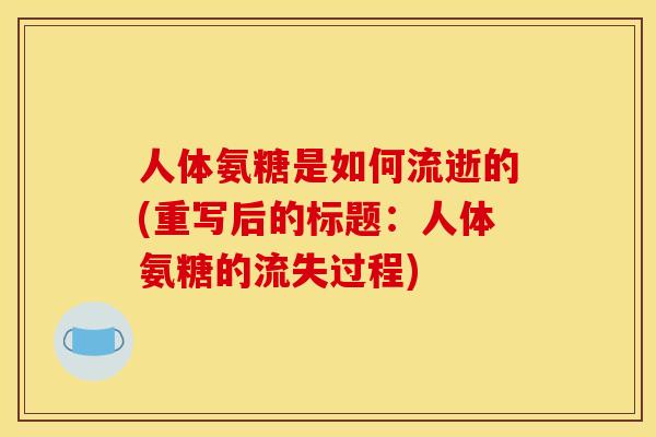 人体氨糖是如何流逝的(重写后的标题:人体氨糖的流失过程) 人体氨糖是如何流逝的(重写后的标题:人体氨糖的流失过程)