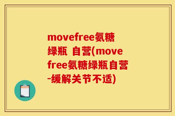 movefree氨糖绿瓶 自营(movefree氨糖绿瓶自营-缓解关节不适) movefree氨糖绿瓶 自营(movefree氨糖绿瓶自营-缓解关节不适)