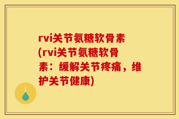 rvi关节氨糖软骨素(rvi关节氨糖软骨素:缓解关节,维护关节健康) rvi关节氨糖软骨素(rvi关节氨糖软骨素:缓解关节,维护关节健康)