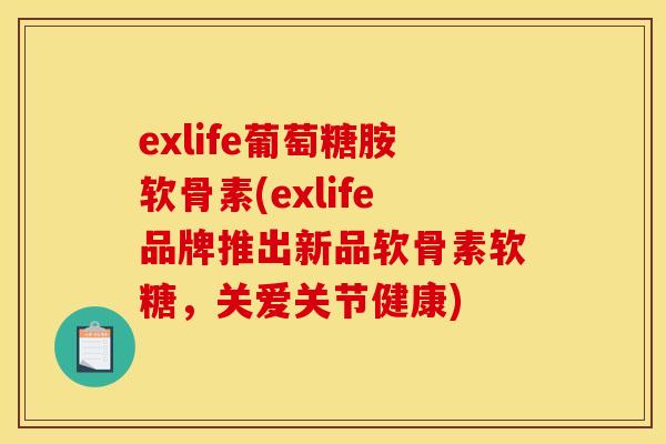 exlife葡萄糖胺软骨素(exlife品牌推出新品软骨素软糖,关爱关节健康) exlife葡萄糖胺软骨素(exlife品牌推出新品软骨素软糖,关爱关节健康)