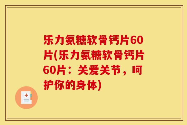 乐力氨糖软骨钙片60片(乐力氨糖软骨钙片60片：关爱关节，呵护你的身体)