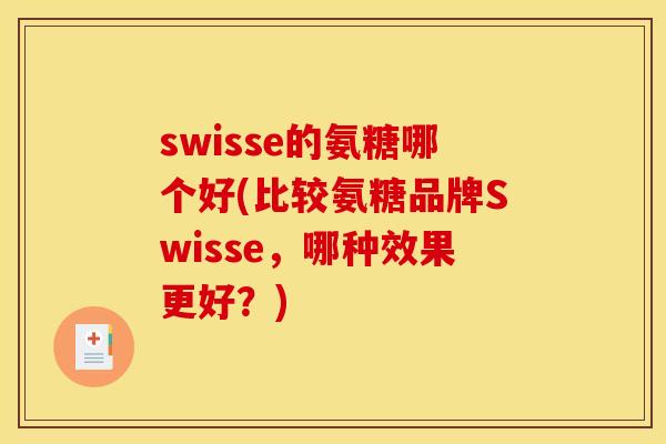 swisse的氨糖哪个好(比较氨糖品牌Swisse,哪种效果更好?) swisse的氨糖哪个好(比较氨糖品牌Swisse,哪种效果更好?)