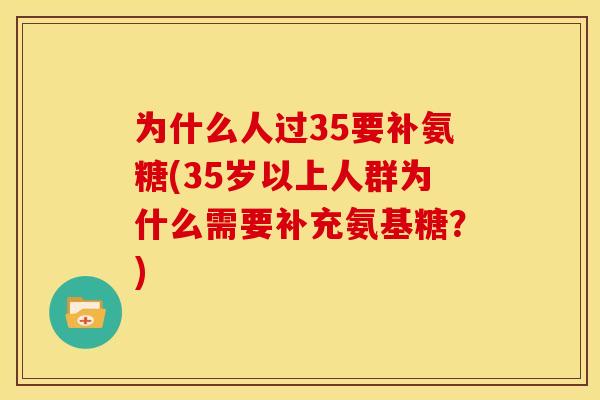 为什么人过35要补氨糖(35岁以上人群为什么需要补充氨基糖?) 为什么人过35要补氨糖(35岁以上人群为什么需要补充氨基糖?)