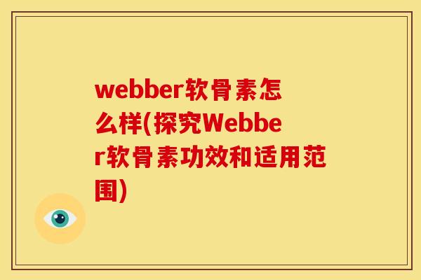 webber软骨素怎么样(探究Webber软骨素功效和适用范围) webber软骨素怎么样(探究Webber软骨素功效和适用范围)