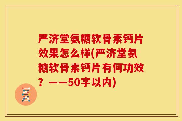 严济堂氨糖软骨素钙片效果怎么样(严济堂氨糖软骨素钙片有何功效？——50字以内)