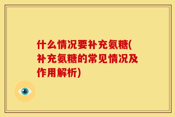 什么情况要补充氨糖(补充氨糖的常见情况及作用解析)