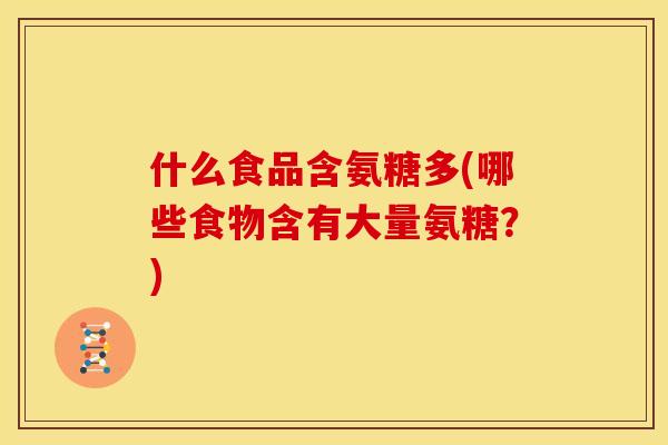什么食品含氨糖多(哪些食物含有大量氨糖？)