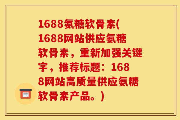 1688氨糖软骨素(1688网站供应氨糖软骨素，重新加强关键字，推荐标题：1688网站高质量供应氨糖软骨素产品。)