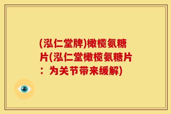 (泓仁堂牌)橄榄氨糖片(泓仁堂橄榄氨糖片：为关节带来缓解)