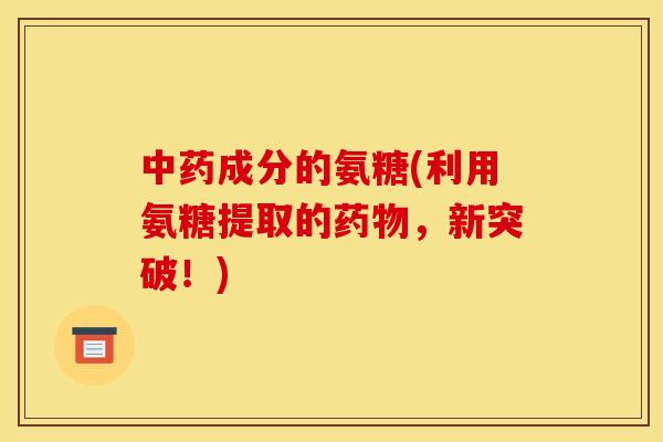 成分的氨糖(利用氨糖提取的，新突破！)