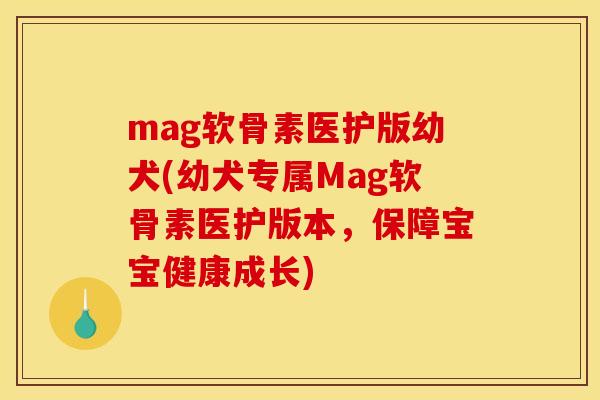 mag软骨素医护版幼犬(幼犬专属Mag软骨素医护版本，保障宝宝健康成长)