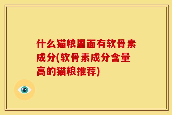 什么猫粮里面有软骨素成分(软骨素成分含量高的猫粮推荐)