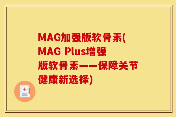 MAG加强版软骨素(MAG Plus增强版软骨素——保障关节健康新选择) MAG加强版软骨素(MAG Plus增强版软骨素——保障关节健康新选择)