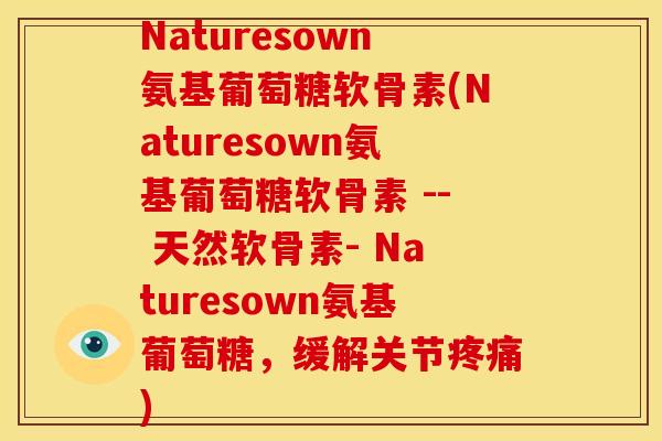 Naturesown氨基葡萄糖软骨素(Naturesown氨基葡萄糖软骨素 -- 天然软骨素- Naturesown氨基葡萄糖,缓解关节) Naturesown氨基葡萄糖软骨素(Naturesown氨基葡萄糖软骨素 -- 天然软骨素- Naturesown氨基葡萄糖,缓解关节)