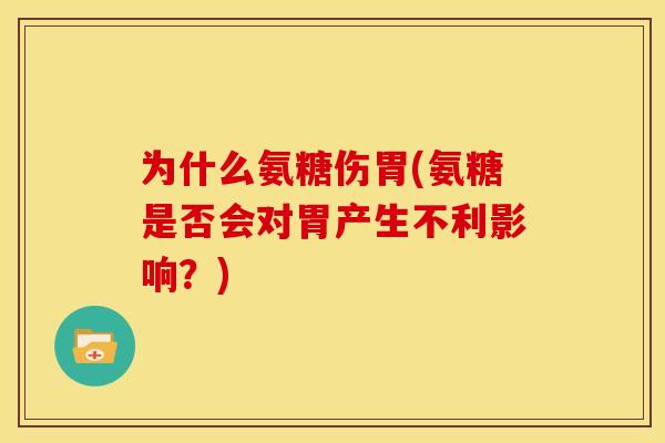 为什么氨糖伤胃(氨糖是否会对胃产生不利影响?) 为什么氨糖伤胃(氨糖是否会对胃产生不利影响?)