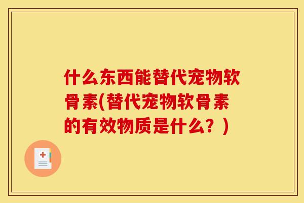 什么东西能替代宠物软骨素(替代宠物软骨素的有效物质是什么？)