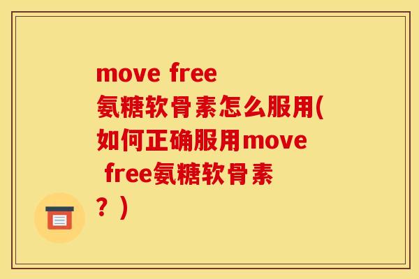 move free 氨糖软骨素怎么服用(如何正确服用move free氨糖软骨素？)