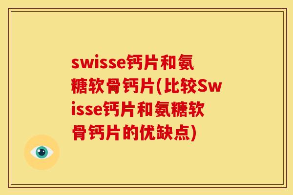 swisse钙片和氨糖软骨钙片(比较Swisse钙片和氨糖软骨钙片的优缺点) swisse钙片和氨糖软骨钙片(比较Swisse钙片和氨糖软骨钙片的优缺点)