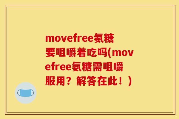 movefree氨糖要咀嚼着吃吗(movefree氨糖需咀嚼服用?解答在此!) movefree氨糖要咀嚼着吃吗(movefree氨糖需咀嚼服用?解答在此!)