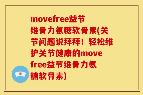 movefree益节维骨力氨糖软骨素(关节问题说拜拜！轻松维护关节健康的movefree益节维骨力氨糖软骨素)