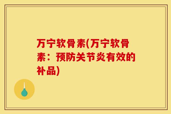 万宁软骨素(万宁软骨素:有效的补品) 万宁软骨素(万宁软骨素:有效的补品)