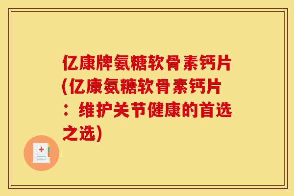 亿康牌氨糖软骨素钙片(亿康氨糖软骨素钙片:维护关节健康的首选之选) 亿康牌氨糖软骨素钙片(亿康氨糖软骨素钙片:维护关节健康的首选之选)