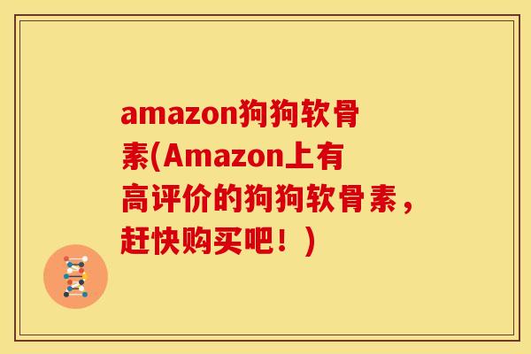 amazon狗狗软骨素(Amazon上有高评价的狗狗软骨素,赶快购买吧!) amazon狗狗软骨素(Amazon上有高评价的狗狗软骨素,赶快购买吧!)