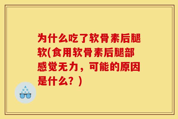 为什么吃了软骨素后腿软(食用软骨素后腿部感觉无力,可能的原因是什么?) 为什么吃了软骨素后腿软(食用软骨素后腿部感觉无力,可能的原因是什么?)