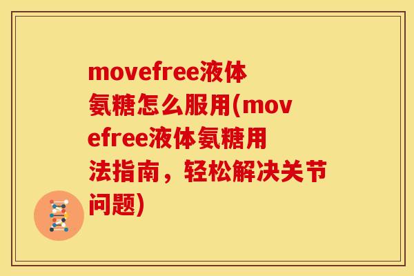 movefree液体氨糖怎么服用(movefree液体氨糖用法指南,轻松解决关节问题) movefree液体氨糖怎么服用(movefree液体氨糖用法指南,轻松解决关节问题)
