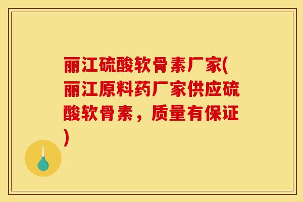 丽江硫酸软骨素厂家(丽江原料药厂家供应硫酸软骨素,质量有保证) 丽江硫酸软骨素厂家(丽江原料药厂家供应硫酸软骨素,质量有保证)