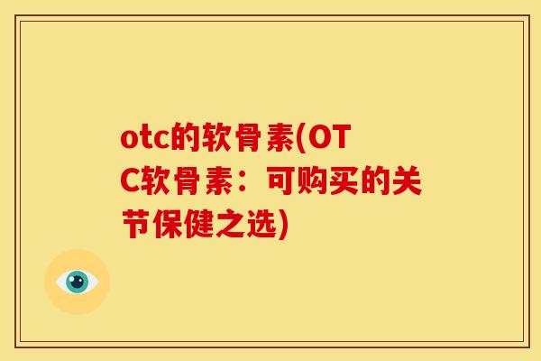 otc的软骨素(OTC软骨素：可购买的关节保健之选)