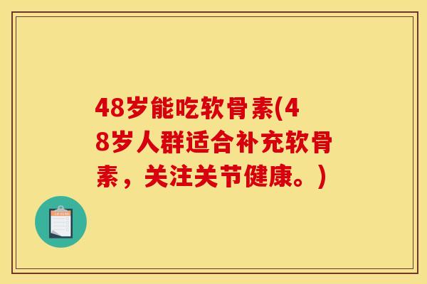 48岁能吃软骨素(48岁人群适合补充软骨素,关注关节健康。) 48岁能吃软骨素(48岁人群适合补充软骨素,关注关节健康。)