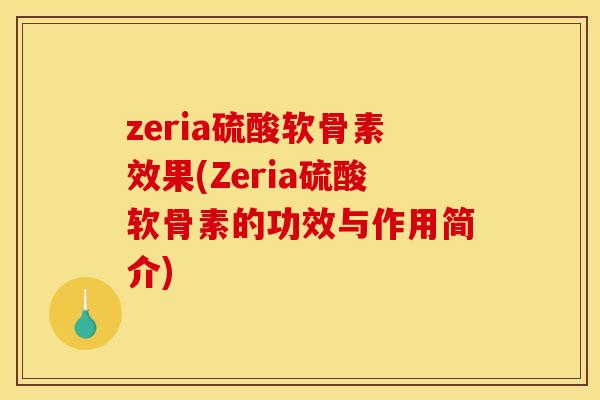 zeria硫酸软骨素效果(Zeria硫酸软骨素的功效与作用简介) zeria硫酸软骨素效果(Zeria硫酸软骨素的功效与作用简介)