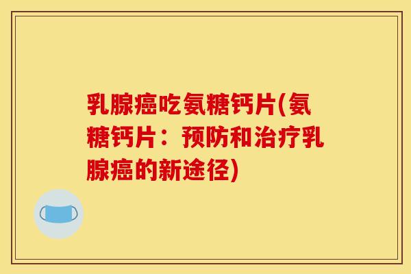 乳腺吃氨糖钙片(氨糖钙片：和乳腺的新途径)