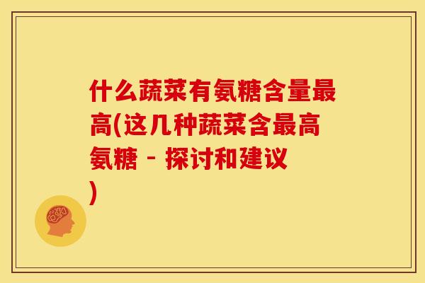 什么蔬菜有氨糖含量高(这几种蔬菜含高氨糖 - 探讨和建议) 什么蔬菜有氨糖含量高(这几种蔬菜含高氨糖 - 探讨和建议)
